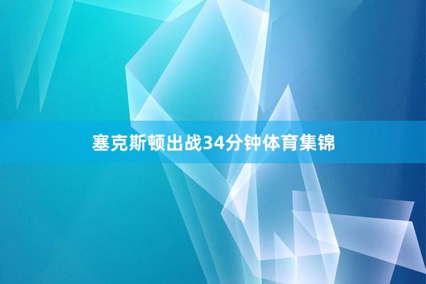 塞克斯顿出战34分钟体育集锦
