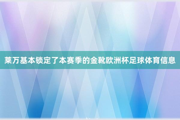 莱万基本锁定了本赛季的金靴欧洲杯足球体育信息