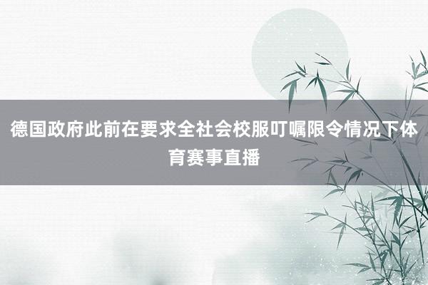 德国政府此前在要求全社会校服叮嘱限令情况下体育赛事直播