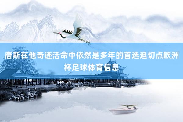 唐斯在他奇迹活命中依然是多年的首选迫切点欧洲杯足球体育信息