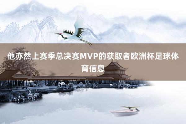 他亦然上赛季总决赛MVP的获取者欧洲杯足球体育信息