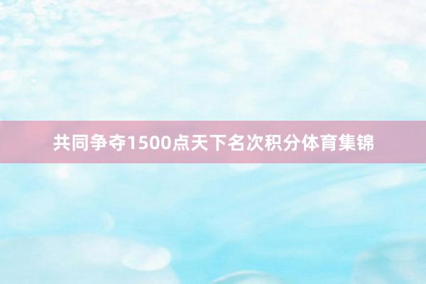 共同争夺1500点天下名次积分体育集锦