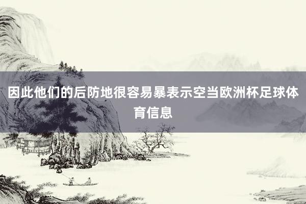 因此他们的后防地很容易暴表示空当欧洲杯足球体育信息