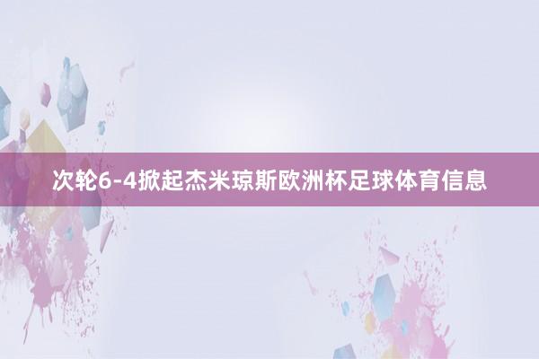 次轮6-4掀起杰米琼斯欧洲杯足球体育信息