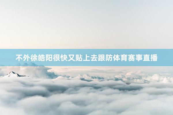 不外徐皓阳很快又贴上去跟防体育赛事直播
