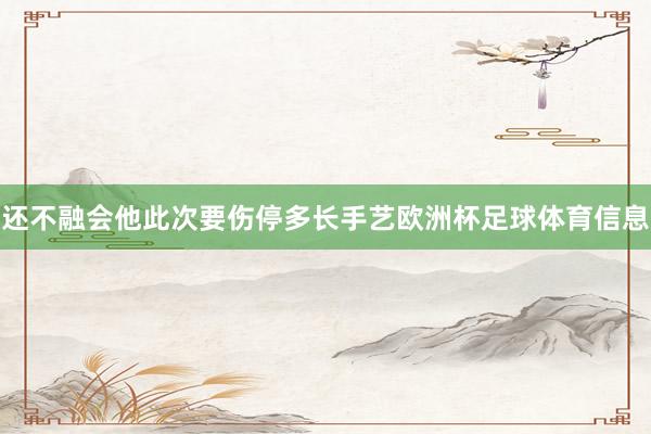 还不融会他此次要伤停多长手艺欧洲杯足球体育信息