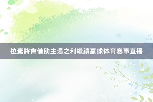 拉素將會借助主場之利繼續贏球体育赛事直播