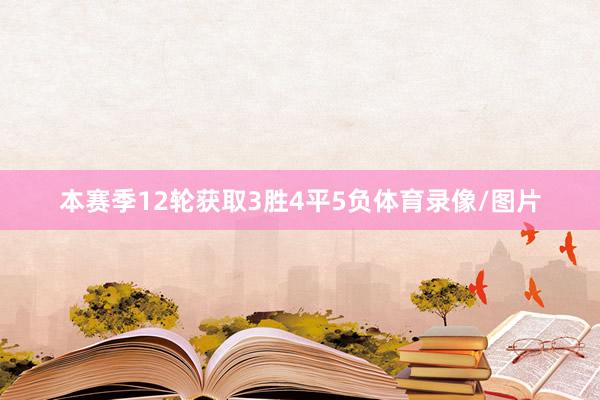 本赛季12轮获取3胜4平5负体育录像/图片