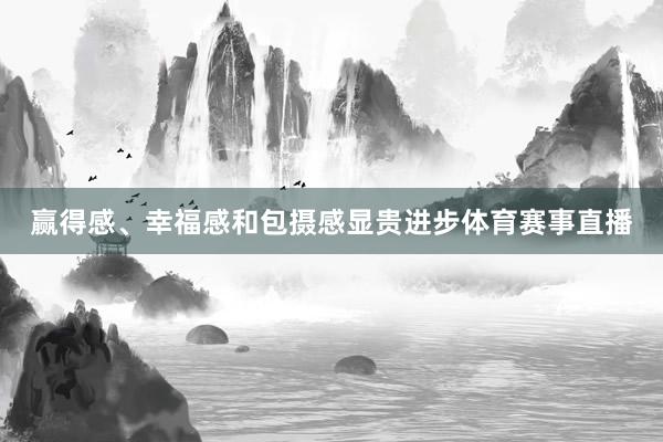 赢得感、幸福感和包摄感显贵进步体育赛事直播
