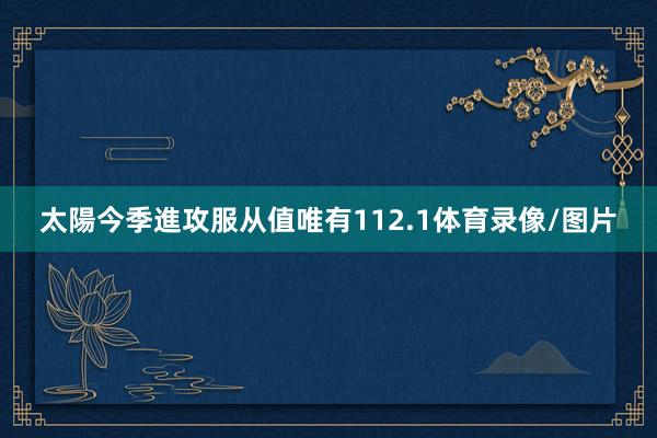 太陽今季進攻服从值唯有112.1体育录像/图片