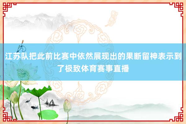 江苏队把此前比赛中依然展现出的果断留神表示到了极致体育赛事直播