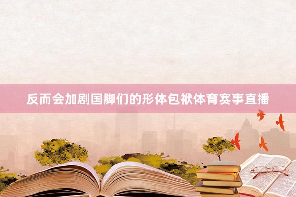 反而会加剧国脚们的形体包袱体育赛事直播