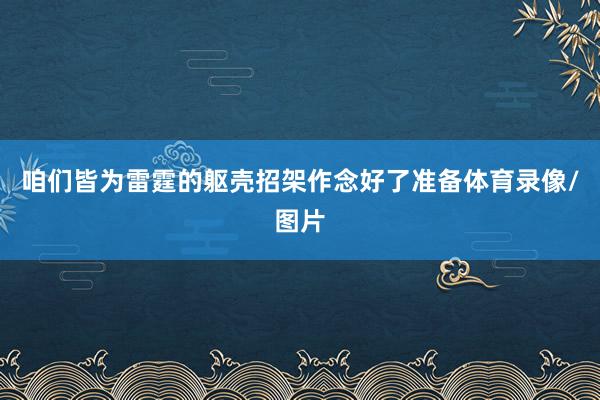 咱们皆为雷霆的躯壳招架作念好了准备体育录像/图片