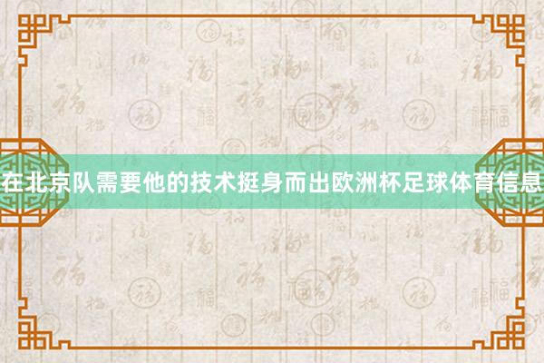 在北京队需要他的技术挺身而出欧洲杯足球体育信息