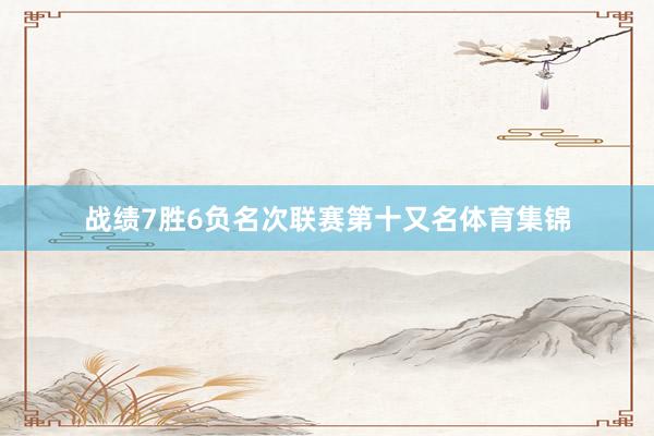 战绩7胜6负名次联赛第十又名体育集锦