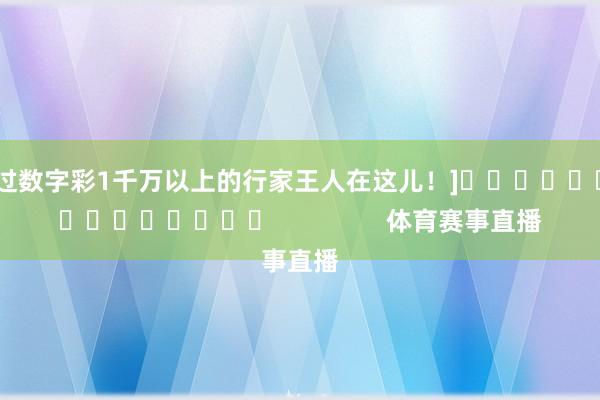 中过数字彩1千万以上的行家王人在这儿！]															                体育赛事直播