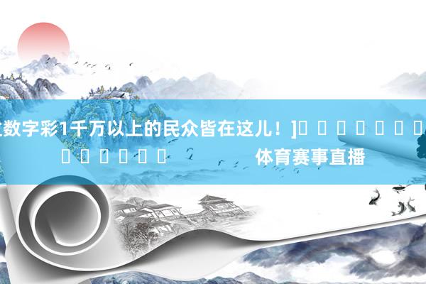 中过数字彩1千万以上的民众皆在这儿！]															                体育赛事直播