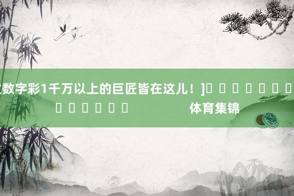 中过数字彩1千万以上的巨匠皆在这儿！]															                体育集锦