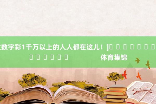 中过数字彩1千万以上的人人都在这儿！]															                体育集锦