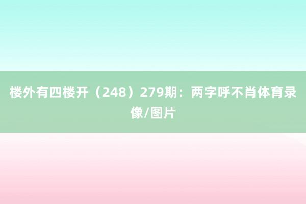 楼外有四楼开（248）　　279期：两字呼不肖体育录像/图片