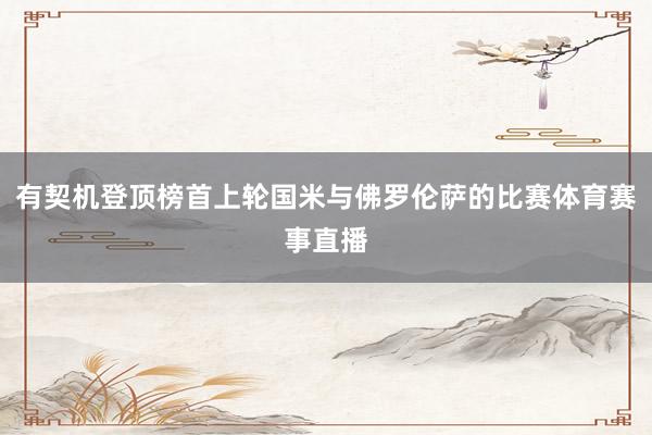 有契机登顶榜首上轮国米与佛罗伦萨的比赛体育赛事直播