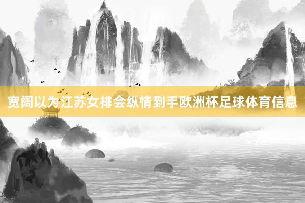 宽阔以为江苏女排会纵情到手欧洲杯足球体育信息