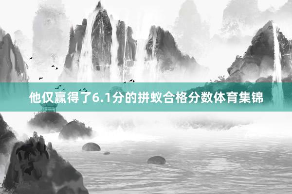 他仅赢得了6.1分的拼蚁合格分数体育集锦