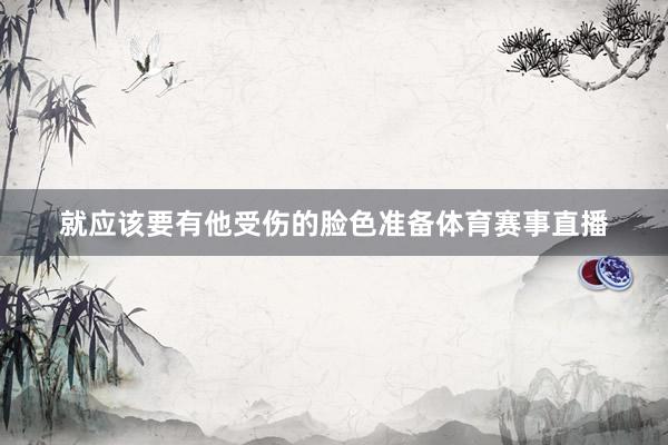 就应该要有他受伤的脸色准备体育赛事直播