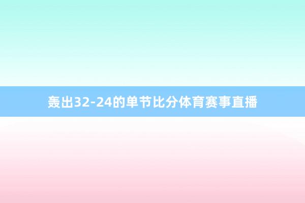 轰出32-24的单节比分体育赛事直播