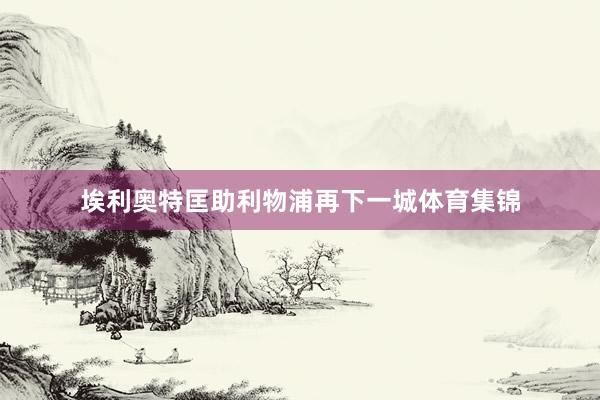 埃利奥特匡助利物浦再下一城体育集锦