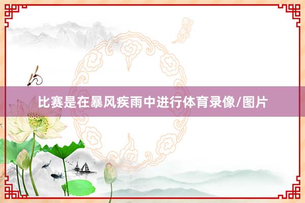 比赛是在暴风疾雨中进行体育录像/图片