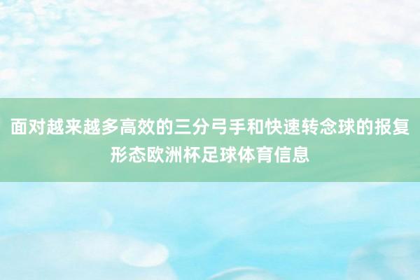 面对越来越多高效的三分弓手和快速转念球的报复形态欧洲杯足球体育信息