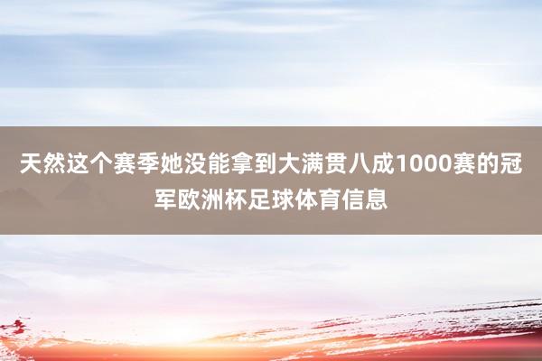 天然这个赛季她没能拿到大满贯八成1000赛的冠军欧洲杯足球体育信息