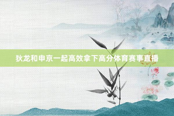 狄龙和申京一起高效拿下高分体育赛事直播