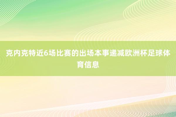 克内克特近6场比赛的出场本事递减欧洲杯足球体育信息