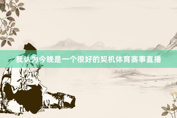 我认为今晚是一个很好的契机体育赛事直播