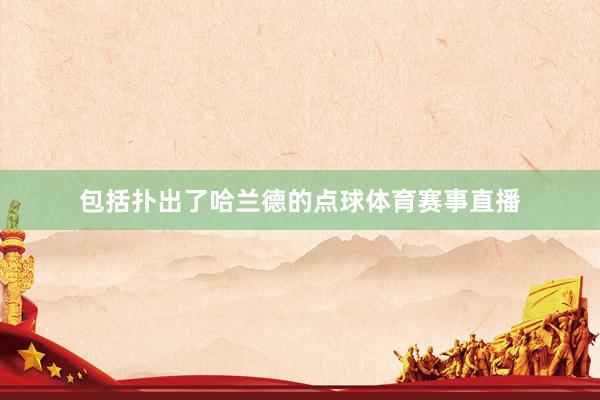 包括扑出了哈兰德的点球体育赛事直播