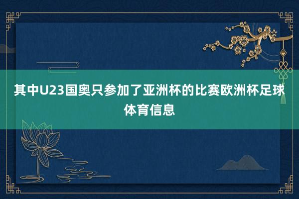其中U23国奥只参加了亚洲杯的比赛欧洲杯足球体育信息