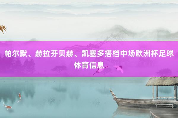 帕尔默、赫拉芬贝赫、凯塞多搭档中场欧洲杯足球体育信息