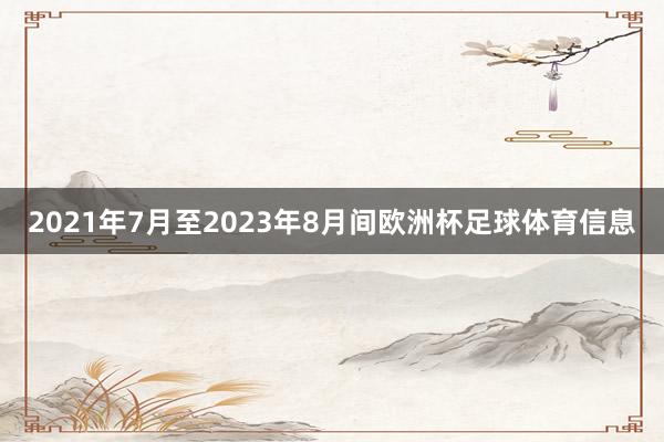 2021年7月至2023年8月间欧洲杯足球体育信息