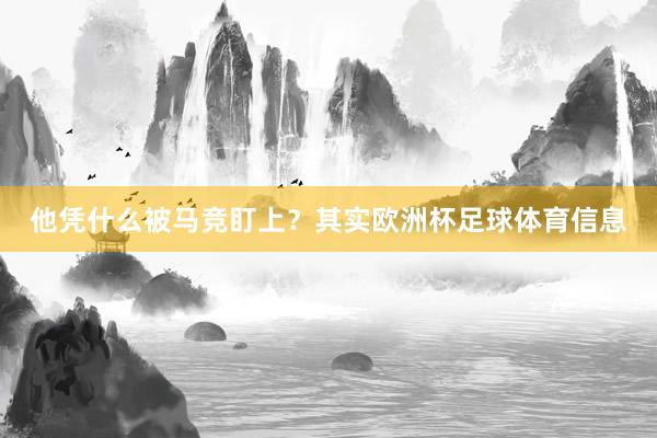 他凭什么被马竞盯上？其实欧洲杯足球体育信息