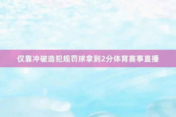 仅靠冲破造犯规罚球拿到2分体育赛事直播