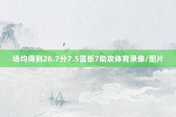 场均得到26.7分7.5篮板7助攻体育录像/图片