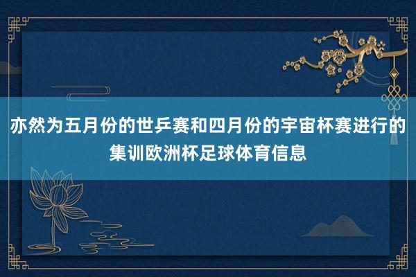 亦然为五月份的世乒赛和四月份的宇宙杯赛进行的集训欧洲杯足球体育信息