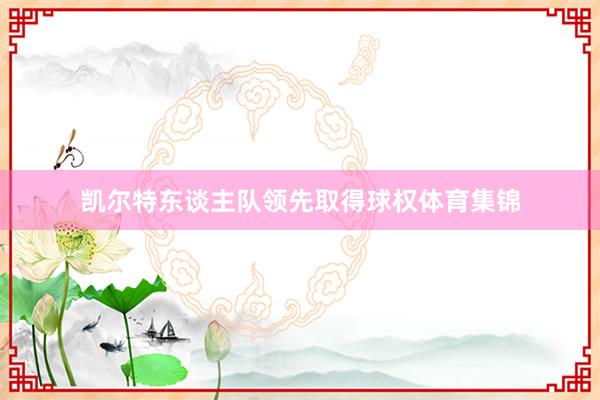 凯尔特东谈主队领先取得球权体育集锦