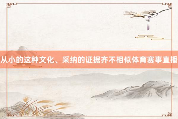 从小的这种文化、采纳的证据齐不相似体育赛事直播