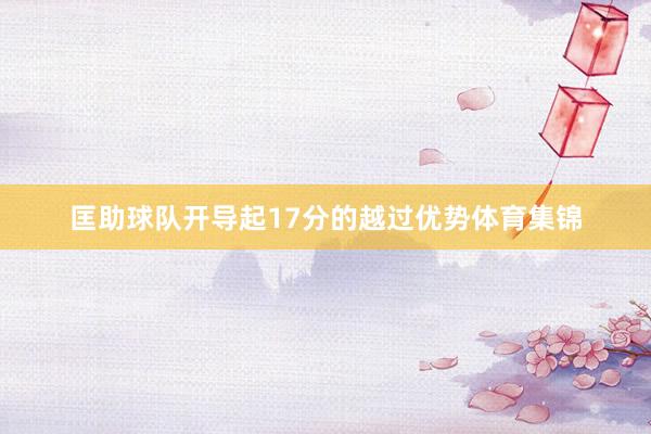 匡助球队开导起17分的越过优势体育集锦