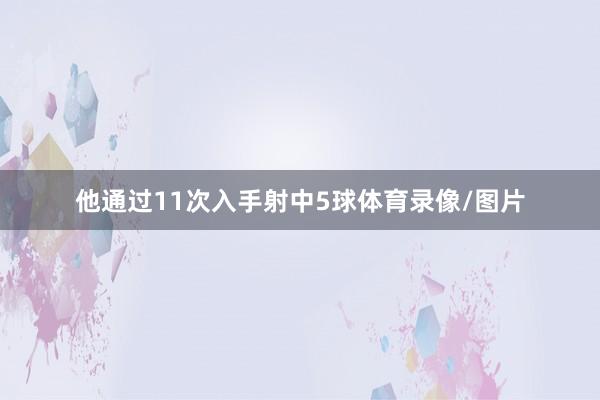 他通过11次入手射中5球体育录像/图片