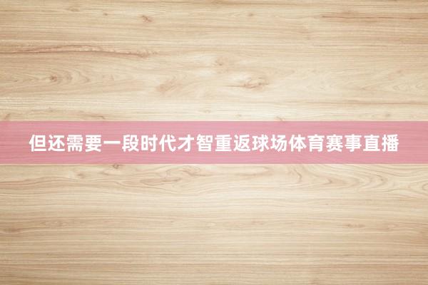 但还需要一段时代才智重返球场体育赛事直播