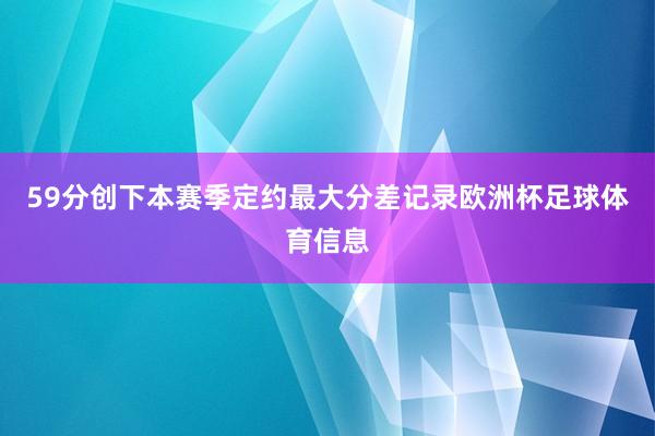 59分创下本赛季定约最大分差记录欧洲杯足球体育信息